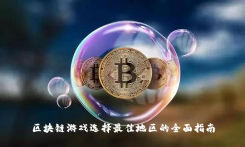 区块链游戏选择最佳地区的全面指南