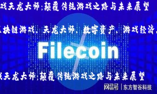  区块链游戏天龙大师：颠覆传统游戏之路与未来展望

关键词： 区块链游戏, 天龙大师, 数字资产, 游戏经济, 去中心化

---

区块链游戏天龙大师：颠覆传统游戏之路与未来展望