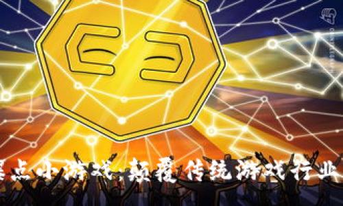 :
区块链爆点小游戏：颠覆传统游戏行业的新玩法