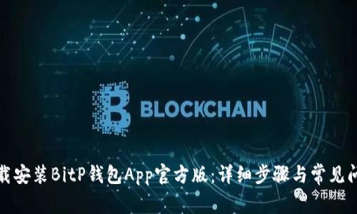 如何下载安装BitP钱包App官方版：详细步骤与常见问题解答