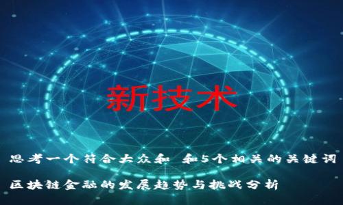 思考一个符合大众和 和5个相关的关键词

区块链金融的发展趋势与挑战分析
