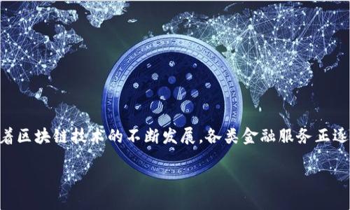 区块链金融服务的市场是一个极具潜力和创新性的领域，随着区块链技术的不断发展，各类金融服务正逐步转向数字化和去中心化。以下是根据您的要求撰写的内容：

区块链金融服务市场概述与未来展望