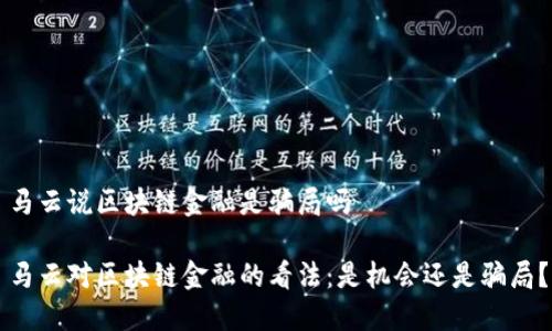 马云说区块链金融是骗局吗

马云对区块链金融的看法：是机会还是骗局？