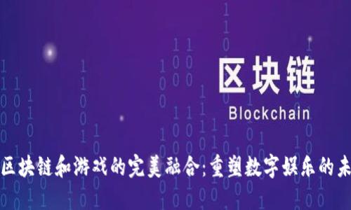 : 区块链和游戏的完美融合:重塑数字娱乐的未来