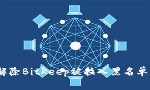 : 如何解除BitKeep被拉入黑名单的状态？