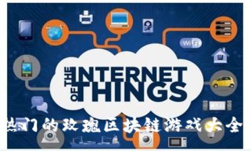 :

2023年最热门的玫瑰区块链游戏大全及玩法解析