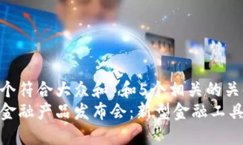 思考一个符合大众和 和5个相关的关键词:
区块链金融产品发布会：新型金融工具的崛起