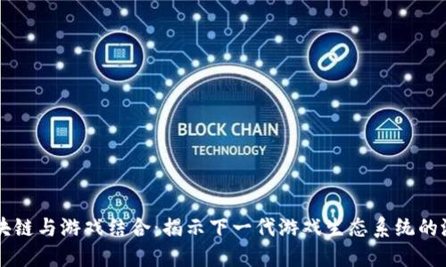 区块链与游戏结合：揭示下一代游戏生态系统的潜力