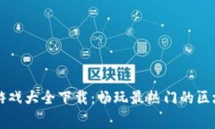 区块链开车游戏大全下载：畅玩最热门的区块链