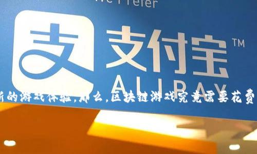 区块链游戏要花钱吗？是一个越来越受到关注的话题。随着区块链技术的迅速发展，游戏行业也经历了巨大的变革，许多游戏开发者开始利用区块链技术创造新的游戏体验。那么，区块链游戏究竟需要花费多少钱呢？这个问题的答案并不是单一的，而是取决于多个因素。本文将对此进行深入探讨，使读者更好地理解区块链游戏的经济模式，以及其中的成本和收益。

### 区块链游戏要花钱吗