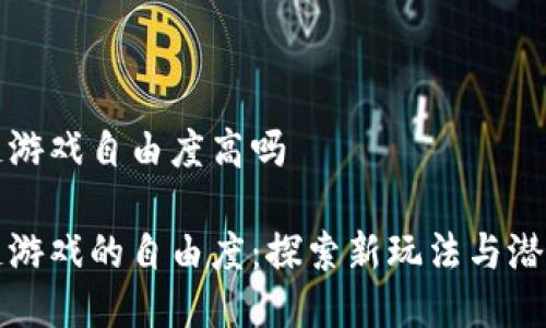 区块链游戏自由度高吗

区块链游戏的自由度：探索新玩法与潜在优势