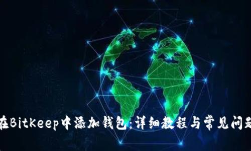 如何在BitKeep中添加钱包：详细教程与常见问题解答
