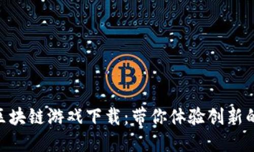 : 情人节区块链游戏下载：带你体验创新的游戏乐趣