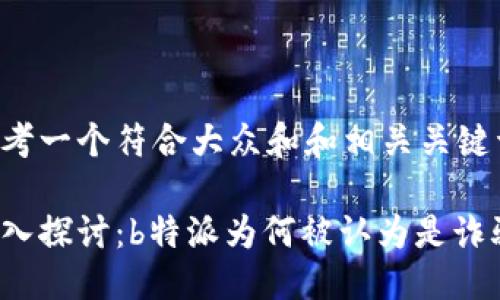 思考一个符合大众和和相关关键词

深入探讨：b特派为何被认为是诈骗？