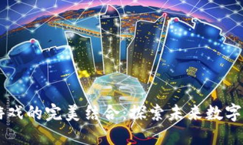 区块链与游戏的完美结合：探索未来数字娱乐的变革