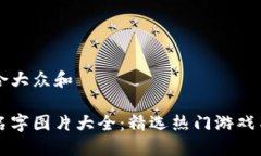 思考一个符合大众和    区块链游戏名字图片大全