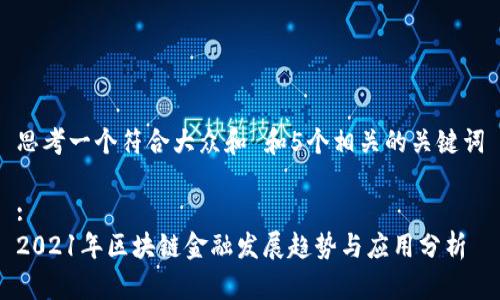 思考一个符合大众和 和5个相关的关键词

:
2021年区块链金融发展趋势与应用分析