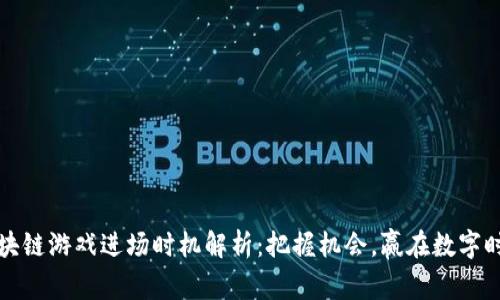 区块链游戏进场时机解析：把握机会，赢在数字时代