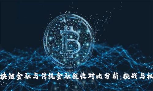 区块链金融与传统金融税收对比分析：挑战与机遇