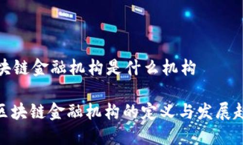 区块链金融机构是什么机构

: 区块链金融机构的定义与发展趋势