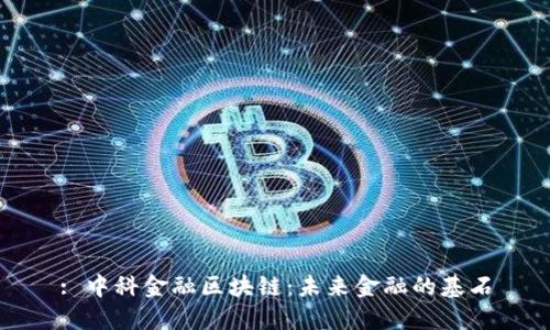 : 中科金融区块链：未来金融的基石