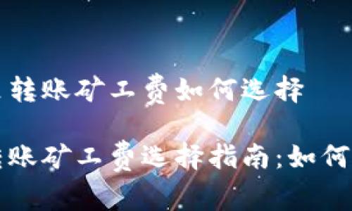 比特派里转账矿工费如何选择

比特派转账矿工费选择指南：如何交易成本