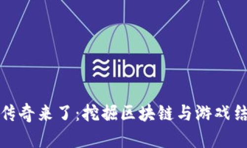 : 区块链游戏传奇来了：挖掘区块链与游戏结合的无限可能