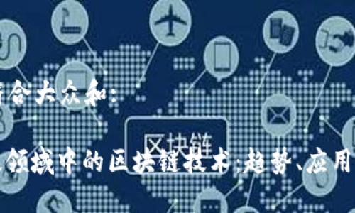 思考一个符合大众和:

: 金融科技领域中的区块链技术：趋势、应用与未来展望