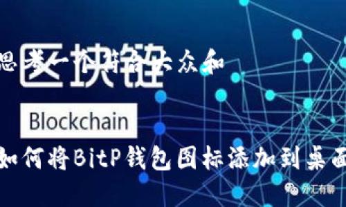 思考一个符合大众和

  
如何将BitP钱包图标添加到桌面