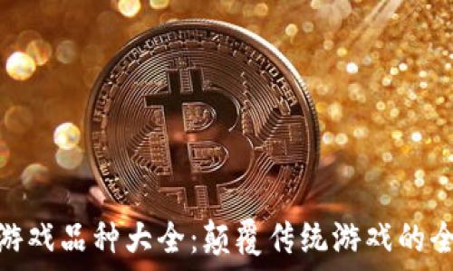    
区块链游戏品种大全：颠覆传统游戏的全新体验