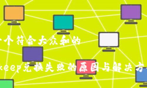 思考一个符合大众和的

  Bitkeep兑换失败的原因与解决方案解析