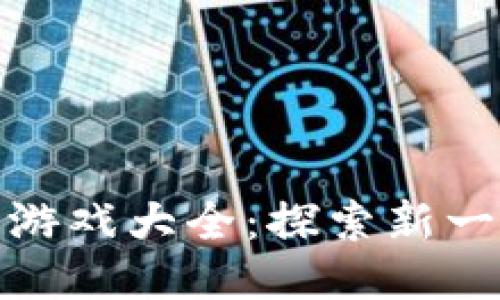 : 区块链网站游戏大全：探索新一代游戏的未来