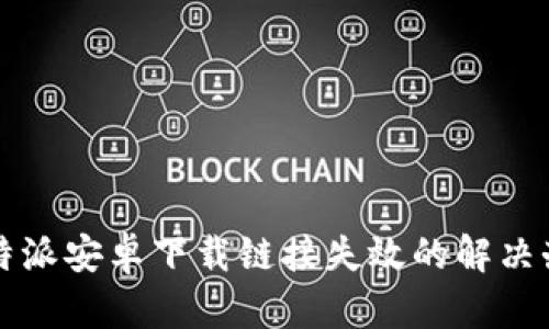 比特派安卓下载链接失效的解决办法