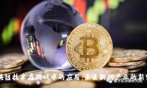 :
区块链技术在游戏中的应用：未来游戏产业的新变革