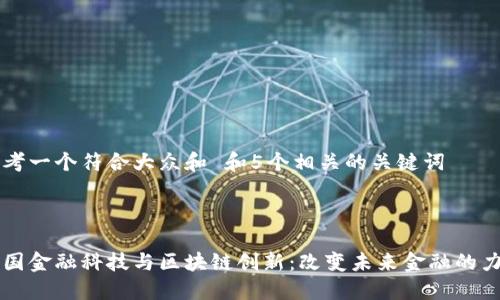 思考一个符合大众和 和5个相关的关键词



中国金融科技与区块链创新：改变未来金融的力量