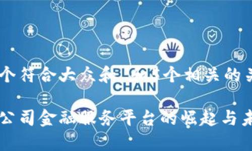 思考一个符合大众和 和5个相关的关键词

区块链公司金融服务平台的崛起与未来展望