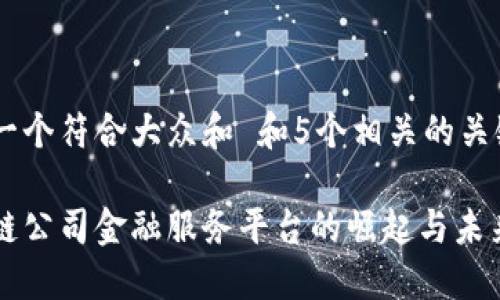 思考一个符合大众和 和5个相关的关键词

区块链公司金融服务平台的崛起与未来展望