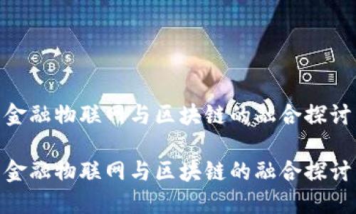 金融物联网与区块链的融合探讨

金融物联网与区块链的融合探讨