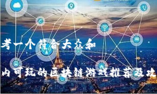 思考一个符合大众和  
  
国内可玩的区块链游戏推荐及攻略