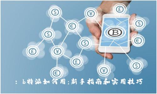 : b特派如何用：新手指南和实用技巧