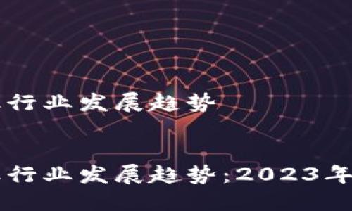 区块链金融行业发展趋势


区块链金融行业发展趋势：2023年及未来展望