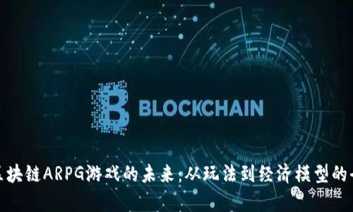 : 探索区块链ARPG游戏的未来：从玩法到经济模型的全面分析