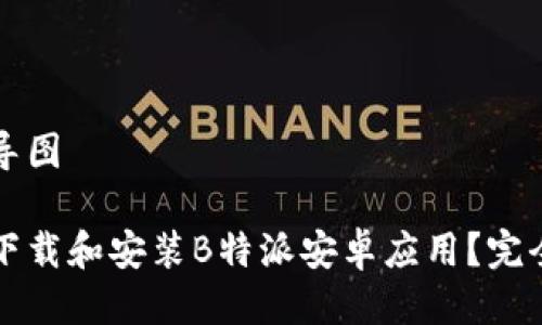 思维导图

如何下载和安装B特派安卓应用？完全指南