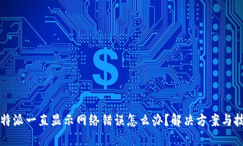 比特派一直显示网络错误怎么办?解决方案与技巧