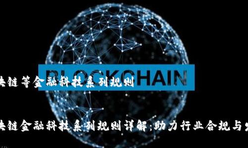 区块链等金融科技系列规则

:
区块链金融科技系列规则详解：助力行业合规与发展