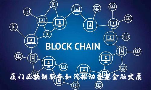 厦门区块链服务如何推动普惠金融发展