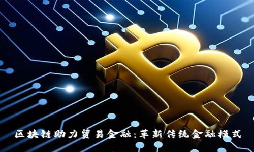 区块链助力贸易金融：革新传统金融模式
