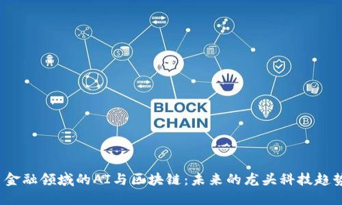  金融领域的AI与区块链：未来的龙头科技趋势