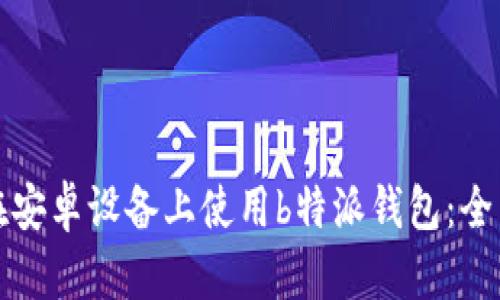 如何在安卓设备上使用b特派钱包:全面指南