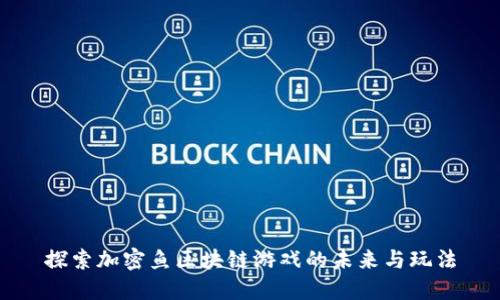 探索加密鱼区块链游戏的未来与玩法